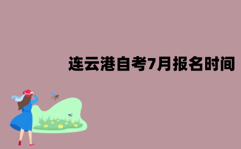 连云港自考7月报名时间是什么时候？