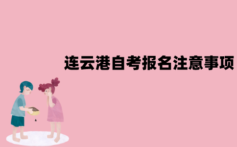 连云港自考报名注意事项有哪些？