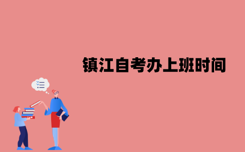 镇江自考办什么时候开始上班？