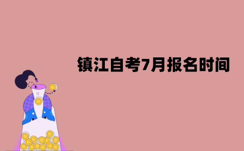 镇江自考7月报名时间是什么时候？