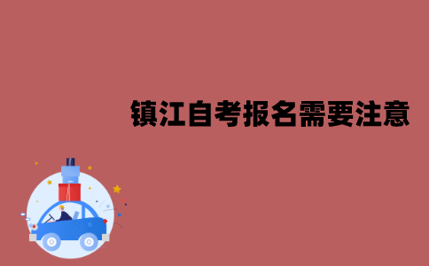 镇江自考报名需要注意哪些问题？