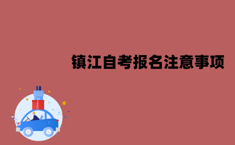 镇江自考报名注意事项有哪些？