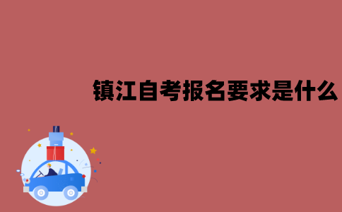 镇江自考报名要求是什么？