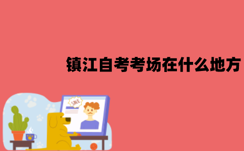 镇江自考考场在什么地方？