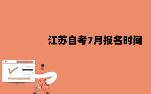 江苏自考7月报名时间是什么时候？怎么报名？