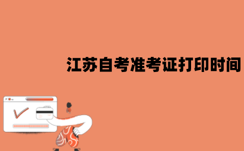 江苏自考4月准考证打印时间是什么时候？怎么打印？