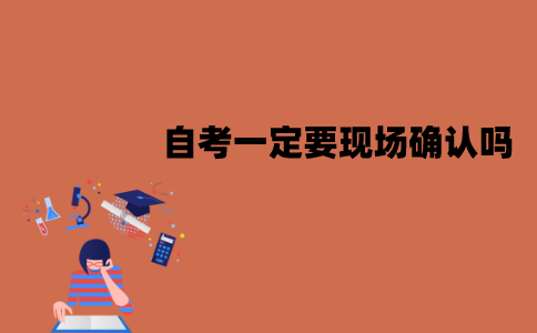 江苏自考一定要现场确认吗？可以不去吗？