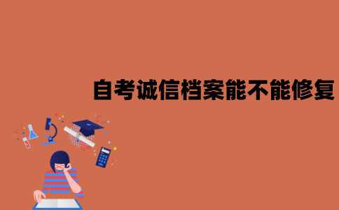 江苏自考诚信档案能不能修复？如何修复？