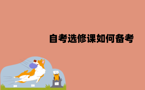 江苏自考选修课如何备考？备考时要注意什么？