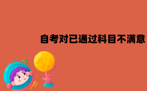 江苏自考对已通过的科目不满意怎么办？可以重考吗？