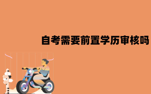 江苏自考需要进行前置学历审核吗？需要审核多久？