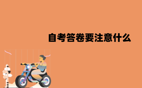 江苏自考答卷要注意什么？有哪些注意事项？
