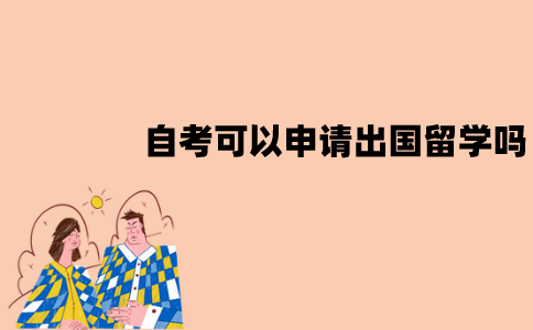 江苏自考可以申请出国留学吗？如何申请？