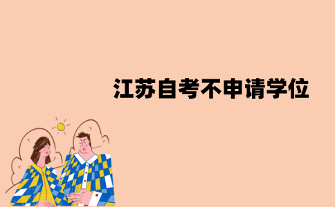 江苏自考不申请学位可以不写论文吗？为什么呢？