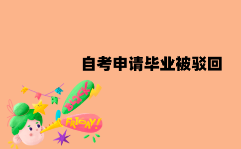 江苏自考申请毕业可能会被驳回吗？被驳回了该怎么办？