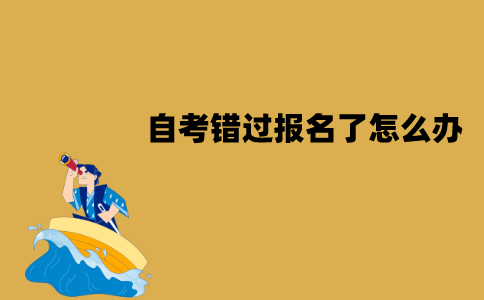 江苏自考错过报名了怎么办？可以补办吗？