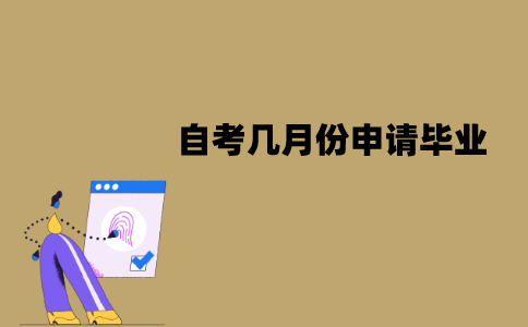 江苏自考几月份申请毕业？毕业证什么时候能拿到？