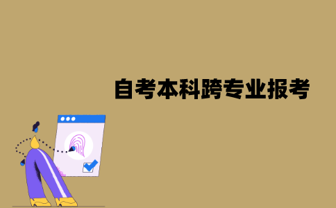江苏自考本科可以跨专业报考吗？应该注意什么？