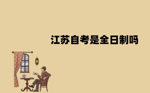 江苏自考是全日制吗？需要什么条件？