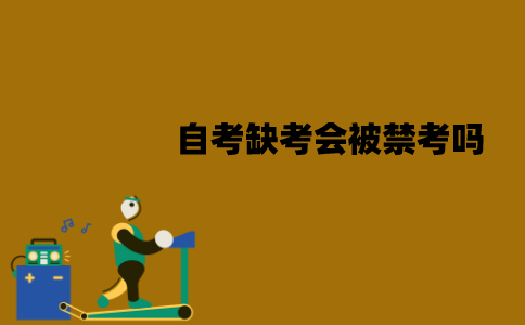 江苏自考缺考会被禁考吗？会不会影响毕业？