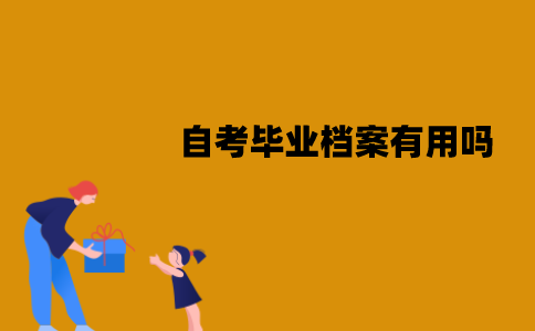 江苏自考毕业档案有用吗？有哪些作用？