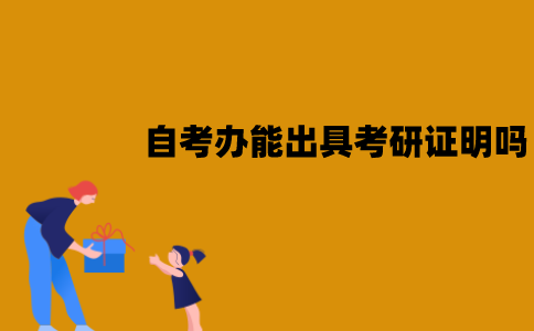 江苏自考办能出具考研证明吗？有哪些作用？