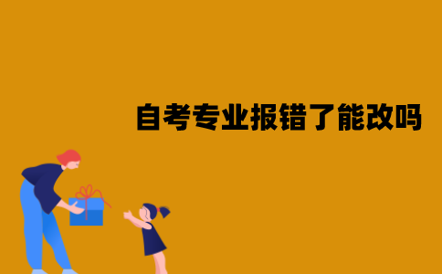 江苏自考专业报错了能改吗？怎么改？