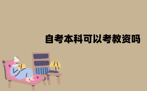 江苏自考本科可以考教资吗？要满足什么要求？