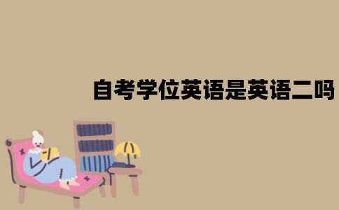 江苏自考学位英语是英语二吗？有什么区别？