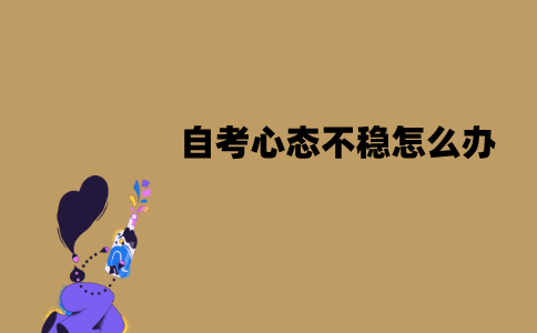 江苏自考心态不稳怎么办？怎么调整？