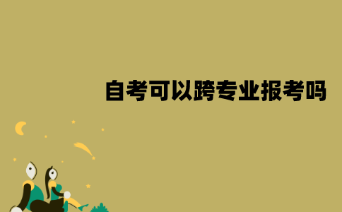 江苏自考可以跨专业报考吗？要注意什么？