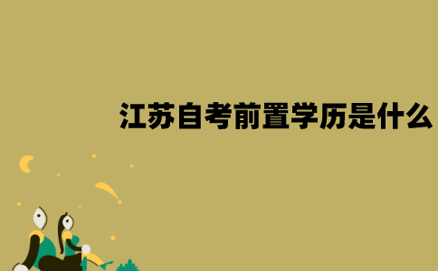 江苏自考前置学历是什么？需要审核吗？