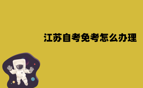 江苏自考免考怎么办理？需要哪些材料？