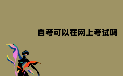 江苏自考可以在网上考试吗？怎么考试？