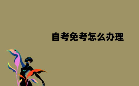 江苏自考免考怎么办理？有哪些步骤？