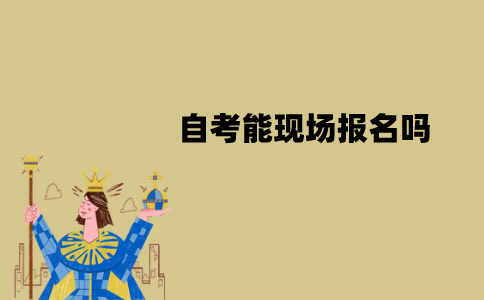 江苏自考能现场报名吗？具体流程是怎样的？