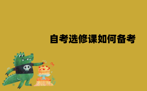 江苏自考选修课如何备考？备考时要注意些什么？