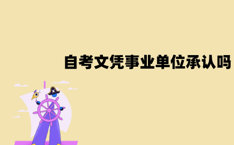 江苏自考文凭会被事业单位承认吗？含金量如何？