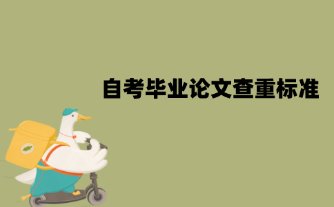 江苏自考毕业论文查重标准是什么？怎么降低查重率？