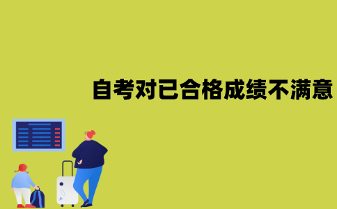 江苏自考对已合格的成绩不满意怎么办？可以重考吗？