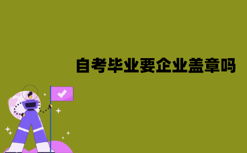 江苏自考毕业必须要企业盖章吗？需要准备哪些材料？