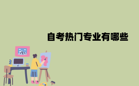 江苏自考热门专业有哪些？特点是什么？