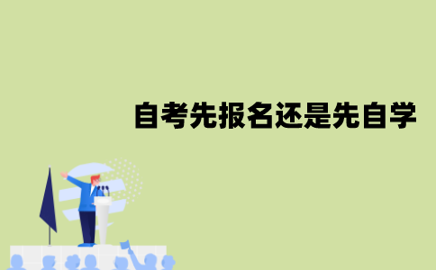 江苏自考先报名还是先自学？怎么选择？