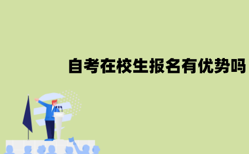 江苏自考在校生报名有优势吗？有什么优势？