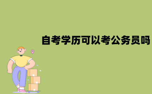江苏自考学历可以考公务员吗？需要满足什么要求？