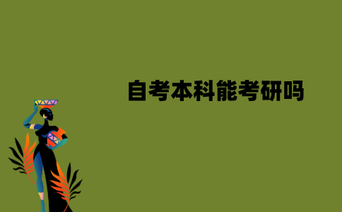 江苏自考本科能考研吗？报考条件有哪些？