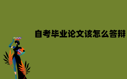 江苏自考毕业论文该怎么答辩？流程是怎样的？