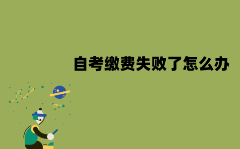江苏自考缴费失败了怎么办？算弃考吗？