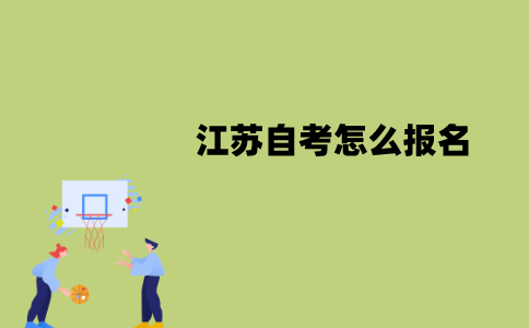江苏自考怎么报名？报名费是多少？