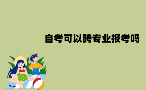 江苏自考可以跨专业报考吗？跨专业报考时要注意什么？